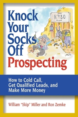 Knock Your Socks Off Prospecting: How to Cold Call, Get Qualified Leads, and Make More Money by Ron Zemke, William Miller