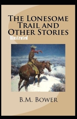 The Lonesome Trail and Other Stories Illustrated by B. M. Bower