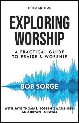 Exploring Worship Third Edition: A Practical Guide to Praise and Worship by Bob Sorge