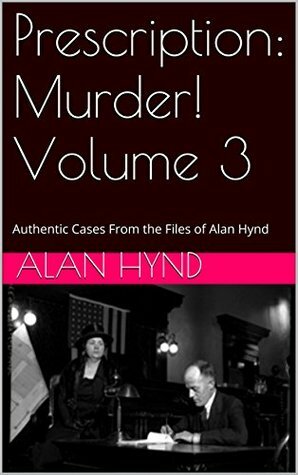 Prescription: Murder! Volume 3: Authentic Cases From the Files of Alan Hynd by Noel Hynd, George Kaczender, Alan Hynd