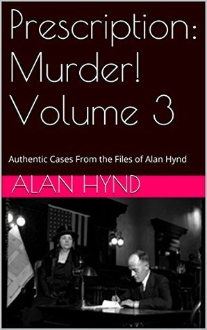 Prescription: Murder! Volume 3: Authentic Cases From the Files of Alan Hynd by George Kaczender, Alan Hynd, Noel Hynd