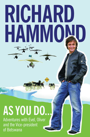 As You Do: Adventures with Evel, Oliver, and the Vice-President of Botswana by Richard Hammond