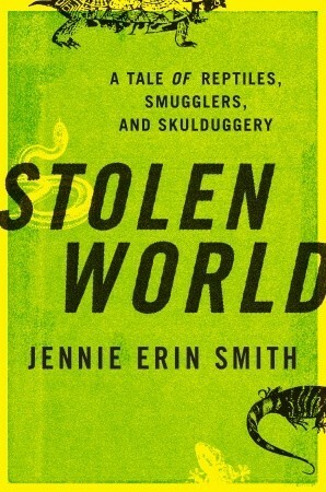 Stolen World: A Tale of Reptiles, Smugglers, and Skulduggery by Jennie Erin Smith