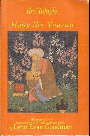 Ibn Tufayl's Hayy Ibn Yaqzān: A Philosophical Tale Translated with Introduction and Notes by Lenn Evan Goodman