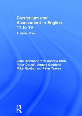 Curriculum and Assessment in English 11 to 19: A Better Plan by Peter Dougill, John Richmond, Andrew Burn