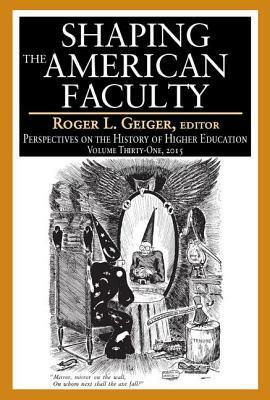 Shaping the American Faculty: Perspectives on the History of Higher Education by Roger L. Geiger