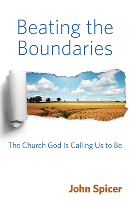 Beating the Boundaries: The Church God Is Calling Us to Be by John Spicer