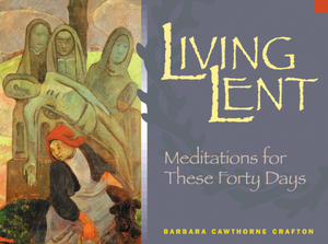 Living Lent: Meditations for These Forty Days by Barbara Cawthorne Crafton