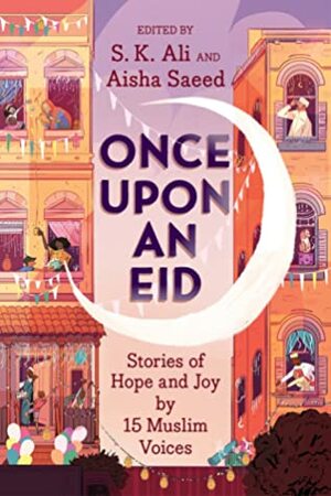 Once Upon an Eid: Stories of Hope and Joy by 15 Muslim Voices by Aisha Saeed, S.K. Ali