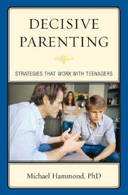 Decisive Parenting: Strategies That Work with Teenagers by Michael Hammond