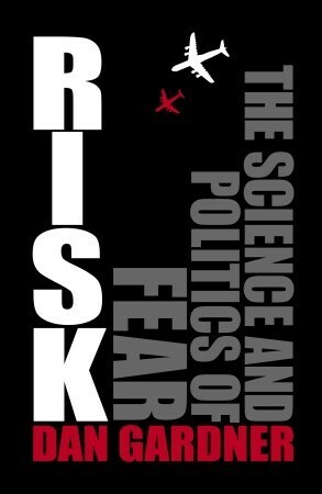 Risk: The Science and Politics of Fear by Dan Gardner