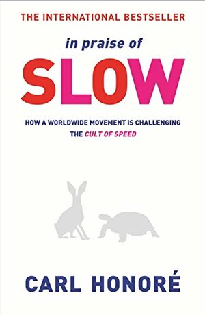 In Praise of Slow: How a Worldwide Movement Is Challenging the Cult of Speed. Carl Honor by Carl Honoré