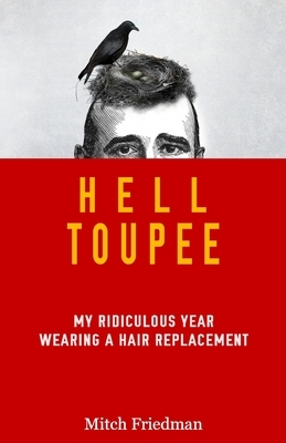 Hell Toupee: My ridiculous year wearing a hair replacement by Mitch Friedman