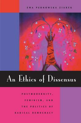 An Ethics of Dissensus: Postmodernity, Feminism, and the Politics of Radical Democracy by Ewa Plonowska Ziarek