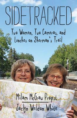 Sidetracked: Two Women, Two Cameras, and Lunches on Sherman's Trail by Milam McGraw Propst, Jaclyn Weldon White, Milam Propst McGraw