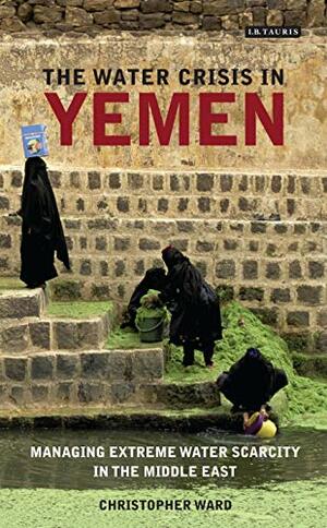 The Water Crisis in Yemen: Managing Extreme Water Scarcity in the Middle East by Christopher Ward