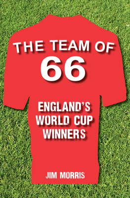 The Team of '66 England's World Cup Winners by Jim Morris