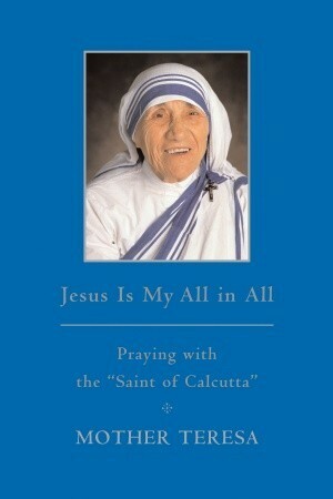 Jesus Is My All in All: Praying with the Saint of Calcutta by Mother Teresa, Brian Kolodiejchuk