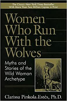 Women Who Run with the Wolves: Myths and Stories of the Wild Woman Archetype by Clarissa Pinkola Estés