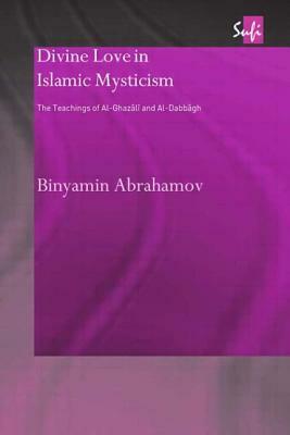 Divine Love in Islamic Mysticism: The Teachings of al-Ghazali and al-Dabbagh by Binyamin Abrahamov