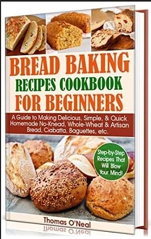 Bread Baking Recipes Cookbook for Beginners: A Guide to Making Delicious, Simple, & Quick Homemade No-Knead, Whole-Wheat & Artisan Bread, Ciabatta, Baguettes, etc. Step-by-Step Recipes. by Thomas O’Neal