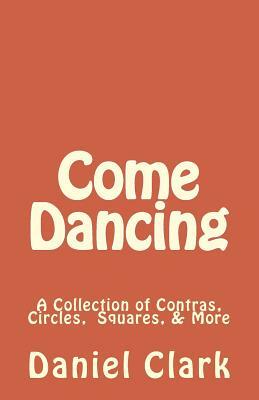 Come Dancing: A Collection of Contras, Circles, Squares, & More by Daniel Clark