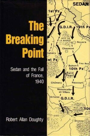 The Breaking Point: Sedan and the Fall of France, 1940 by Robert A. Doughty