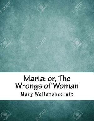 Maria: or, The Wrongs of Woman by Mary Wollstonecraft