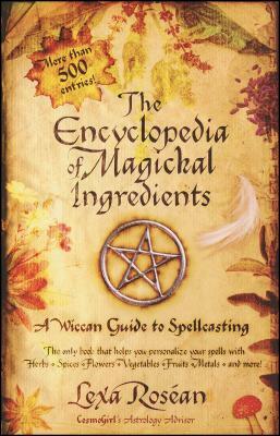 The Encyclopedia of Magickal Ingredients: A Wiccan Guide to Spellcasting by Lexa Rosean