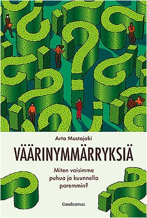 Väärinymmärryksiä. Miten voisimme puhua ja kuunnella paremmin? by Arto Mustajoki