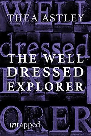 The Well Dressed Explorer by Thea Astley, Thea Astley
