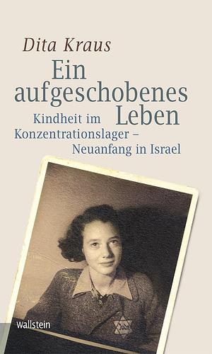 Ein aufgeschobenes Leben: Kindheit im Konzentrationslager - Neuanfang in Israel by Dita Kraus