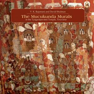 The Muckunda Murals in the Tyagarajasvami Temple, Tiruvarur by David Shulman, V. K. Rajamani