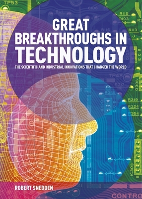 Great Breakthroughs in Technology: The Scientific and Industrial Innovations That Changed the World by Robert Snedden