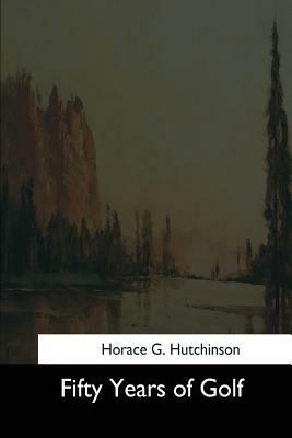 Fifty Years of Golf by Horace G. Hutchinson