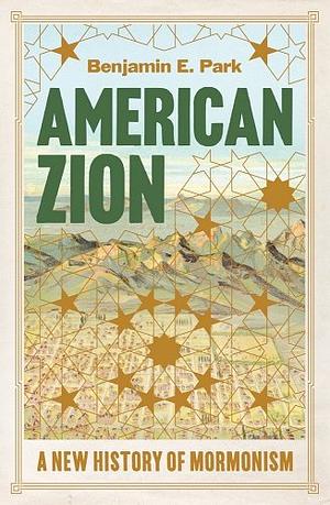 American Zion: A New History of Mormonism by Benjamin E. Park