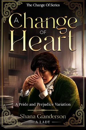 A Change of Heart: A Pride & Prejudice Variation (The Change Of Series) by Shana Granderson A Lady