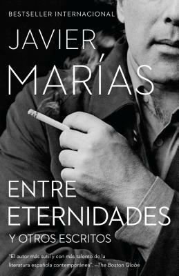 Entre Eternidades: Y Otros Escritos by Javier Marías
