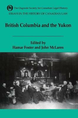 Essays in the History of Canadian Law Volume VI: The Legal History of British Columbia and the Yukon by Jack McLaren