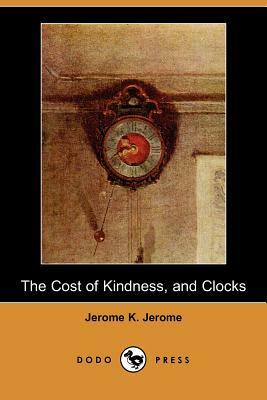 The Cost of Kindness, and Clocks (Dodo Press) by Jerome K. Jerome