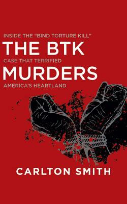 The Btk Murders: Inside the "bind Torture Kill" Case That Terrified America's Heartland by Carlton Smith