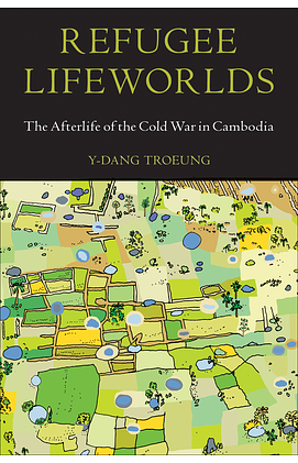 Refugee Lifeworlds: The Afterlife of the Cold War in Cambodia by Y-Dang Troeung