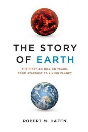 The Story of Earth: The First 4.5 Billion Years, from Stardust to Living Planet by Robert M. Hazen