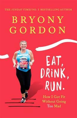 Eat, Drink, Run.: How I Got Fit Without Going Too Mad by Bryony Gordon