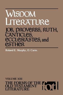 Wisdom Literature: Job, Proverbs, Ruth, Canticles, Ecclesiastes, and Esther by Roland E. Murphy