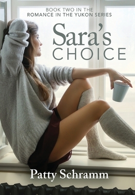 Sara's Choice: Book Two in the Romance in the Yukon Series by Schramm Patty