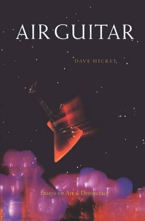 Air Guitar: Essays on Art and Democracy by Dave Hickey