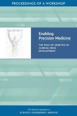 Enabling Precision Medicine: The Role of Genetics in Clinical Drug Development: Proceedings of a Workshop by Board on Health Sciences Policy, National Academies of Sciences Engineeri, Health and Medicine Division