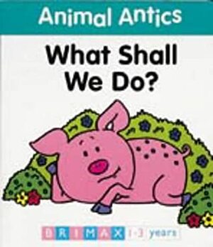 Animal Antics: What Shall We Do? (Animal Antics) by Jenny Tulip