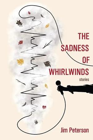 The Sadness of Whirlwinds by Jim Peterson
